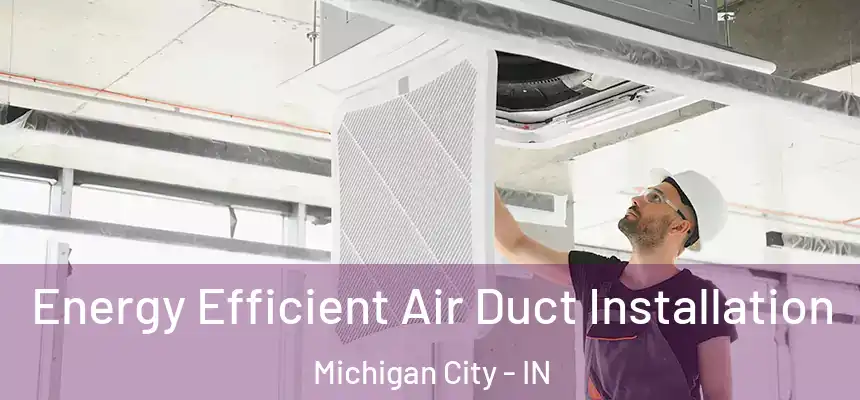  Energy Efficient Air Duct Installation Michigan City - IN